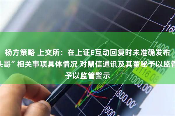 杨方策略 上交所：在上证E互动回复时未准确发布“平头哥”相关事项具体情况 对鼎信通讯及其董秘予以监管警示