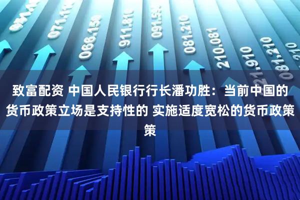 致富配资 中国人民银行行长潘功胜：当前中国的货币政策立场是支持性的 实施适度宽松的货币政策
