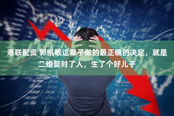 港联配资 郭凯敏这辈子做的最正确的决定，就是二婚娶对了人，生了个好儿子