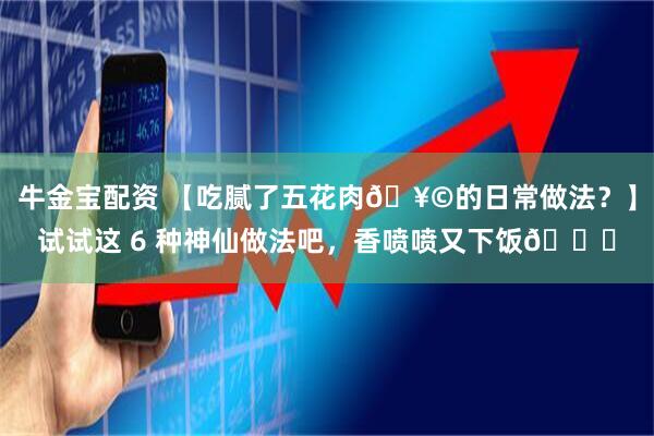 牛金宝配资 【吃腻了五花肉🥩的日常做法？】试试这 6 种神仙做法吧，香喷喷又下饭😍