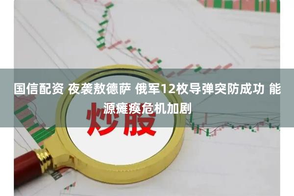 国信配资 夜袭敖德萨 俄军12枚导弹突防成功 能源瘫痪危机加剧