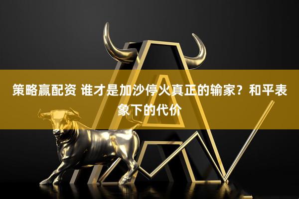 策略赢配资 谁才是加沙停火真正的输家？和平表象下的代价
