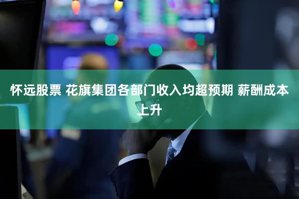 怀远股票 花旗集团各部门收入均超预期 薪酬成本上升