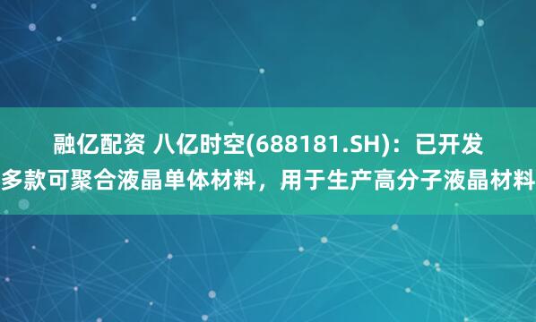 融亿配资 八亿时空(688181.SH)：已开发多款可聚合液晶单体材料，用于生产高分子液晶材料