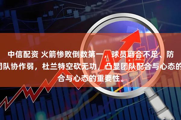 中信配资 火箭惨败倒数第一，球员磨合不足、防守差、团队协作弱，杜兰特空砍无功，凸显团队配合与心态的重要性。